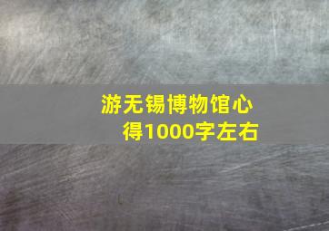 游无锡博物馆心得1000字左右