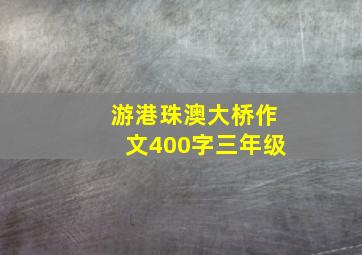 游港珠澳大桥作文400字三年级