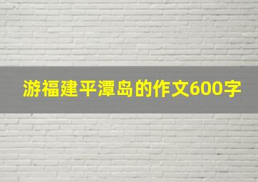 游福建平潭岛的作文600字