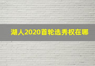 湖人2020首轮选秀权在哪