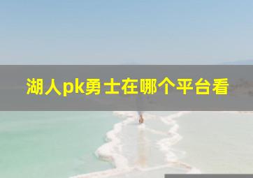 湖人pk勇士在哪个平台看