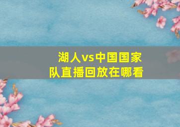 湖人vs中国国家队直播回放在哪看