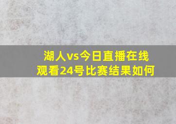 湖人vs今日直播在线观看24号比赛结果如何