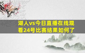 湖人vs今日直播在线观看24号比赛结果如何了