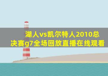 湖人vs凯尔特人2010总决赛g7全场回放直播在线观看