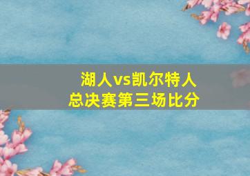 湖人vs凯尔特人总决赛第三场比分