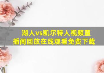 湖人vs凯尔特人视频直播间回放在线观看免费下载