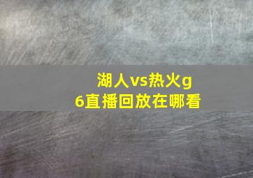 湖人vs热火g6直播回放在哪看