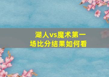 湖人vs魔术第一场比分结果如何看