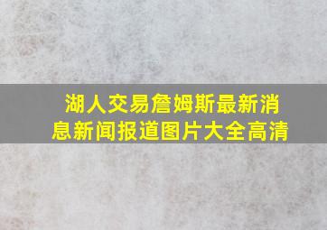 湖人交易詹姆斯最新消息新闻报道图片大全高清