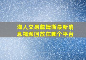 湖人交易詹姆斯最新消息视频回放在哪个平台