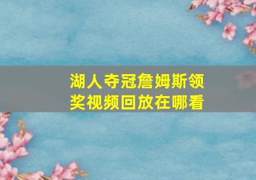 湖人夺冠詹姆斯领奖视频回放在哪看