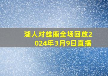 湖人对雄鹿全场回放2024年3月9日直播