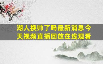 湖人换帅了吗最新消息今天视频直播回放在线观看