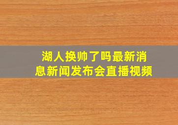 湖人换帅了吗最新消息新闻发布会直播视频