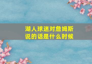 湖人球迷对詹姆斯说的话是什么时候