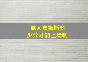 湖人詹姆斯多少分才能上场啊