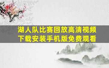 湖人队比赛回放高清视频下载安装手机版免费观看