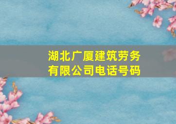 湖北广厦建筑劳务有限公司电话号码