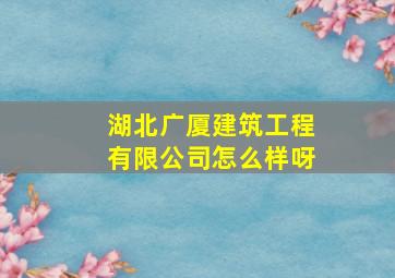 湖北广厦建筑工程有限公司怎么样呀