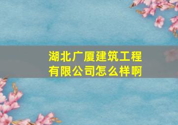 湖北广厦建筑工程有限公司怎么样啊