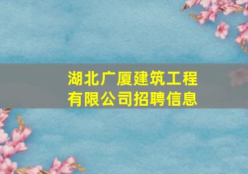 湖北广厦建筑工程有限公司招聘信息