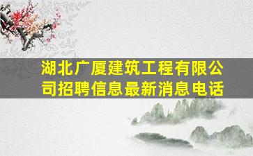 湖北广厦建筑工程有限公司招聘信息最新消息电话