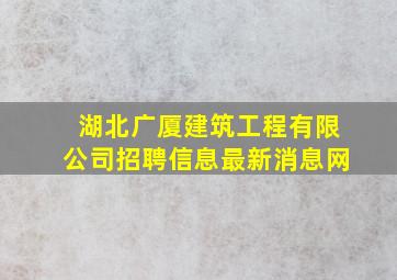 湖北广厦建筑工程有限公司招聘信息最新消息网