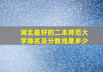 湖北最好的二本师范大学排名及分数线是多少