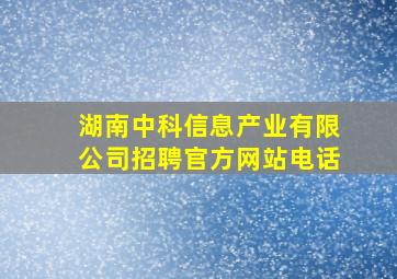 湖南中科信息产业有限公司招聘官方网站电话