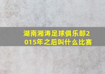 湖南湘涛足球俱乐部2015年之后叫什么比赛