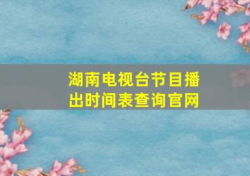 湖南电视台节目播出时间表查询官网