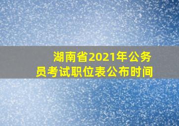 湖南省2021年公务员考试职位表公布时间