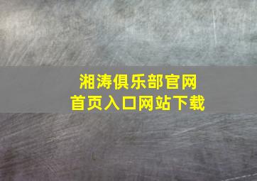 湘涛俱乐部官网首页入口网站下载