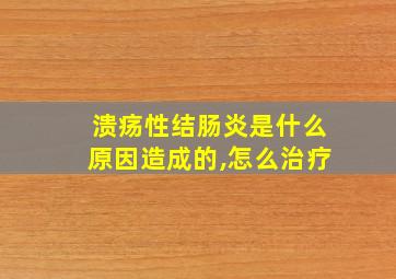 溃疡性结肠炎是什么原因造成的,怎么治疗