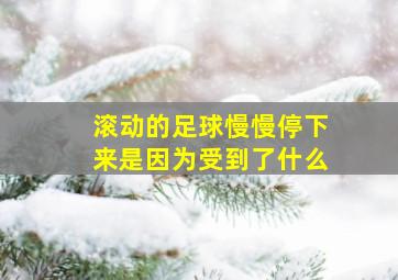 滚动的足球慢慢停下来是因为受到了什么