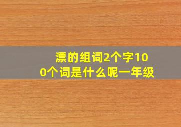 漂的组词2个字100个词是什么呢一年级