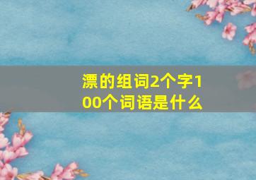 漂的组词2个字100个词语是什么