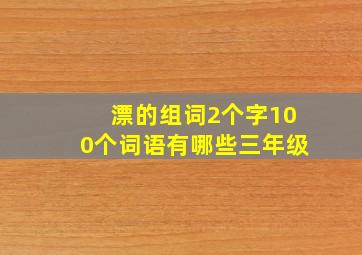 漂的组词2个字100个词语有哪些三年级