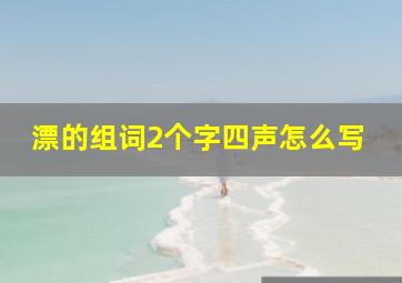 漂的组词2个字四声怎么写