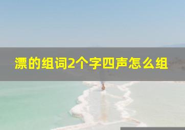 漂的组词2个字四声怎么组