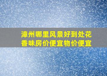 漳州哪里风景好到处花香味房价便宜物价便宜