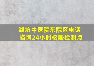 潍坊中医院东院区电话咨询24小时核酸检测点