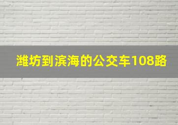 潍坊到滨海的公交车108路