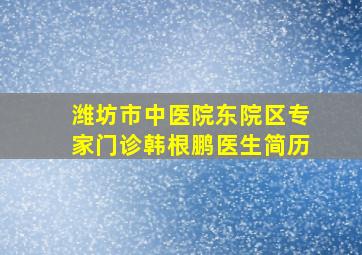 潍坊市中医院东院区专家门诊韩根鹏医生简历