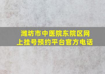 潍坊市中医院东院区网上挂号预约平台官方电话