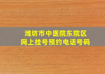 潍坊市中医院东院区网上挂号预约电话号码