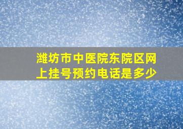 潍坊市中医院东院区网上挂号预约电话是多少