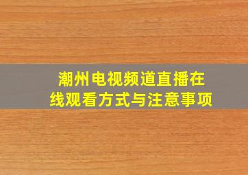 潮州电视频道直播在线观看方式与注意事项