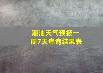 潮汕天气预报一周7天查询结果表